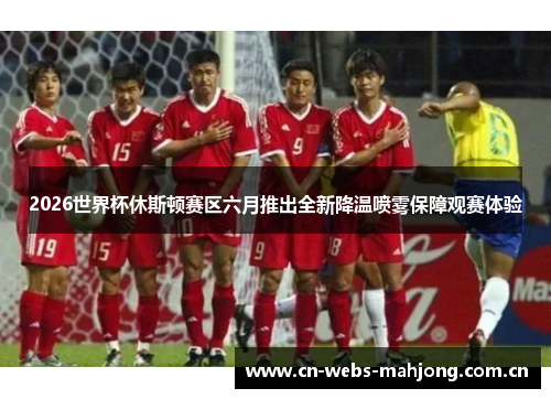 2026世界杯休斯顿赛区六月推出全新降温喷雾保障观赛体验 2026世界杯休斯顿赛区六月推出全新降温喷雾保障观赛体验