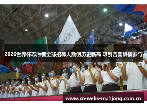 2026世界杯志愿者全球招募人数创历史新高 吸引各国热情参与
